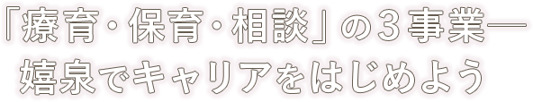 「療育・保育・相談」の３事業─嬉泉でキャリアをはじめよう